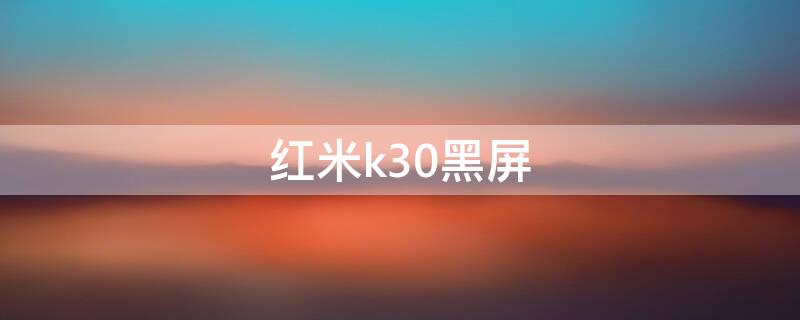 红米k30黑屏 红米k30黑屏开不了机怎么办