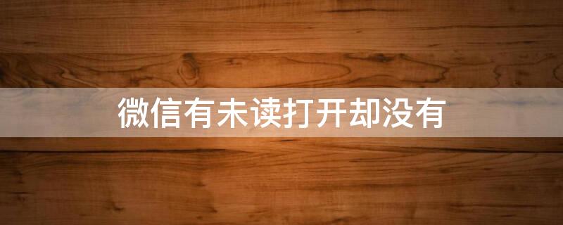 微信有未读打开却没有 微信没有显示未读