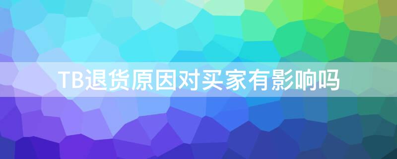 TB退货原因对买家有影响吗（tb退货原因对买家有影响吗）