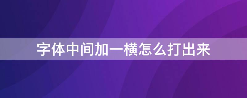 字体中间加一横怎么打出来（字体中间加一横的符号）