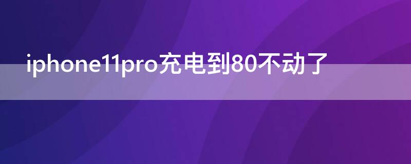 iPhone11pro充电到80不动了 iphone11pro充电到80%充不进去