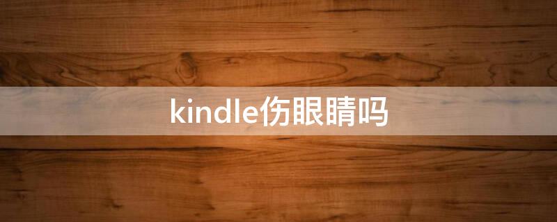 kindle伤眼睛吗（kindle真的不伤眼睛吗 知乎）