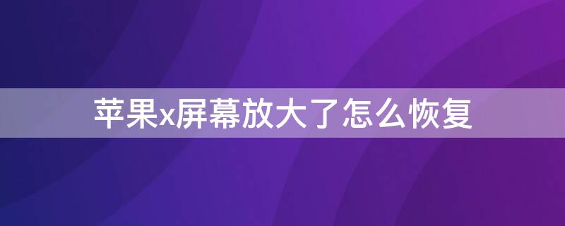 iPhonex屏幕放大了怎么恢复 iphonex屏幕被放大了怎么办