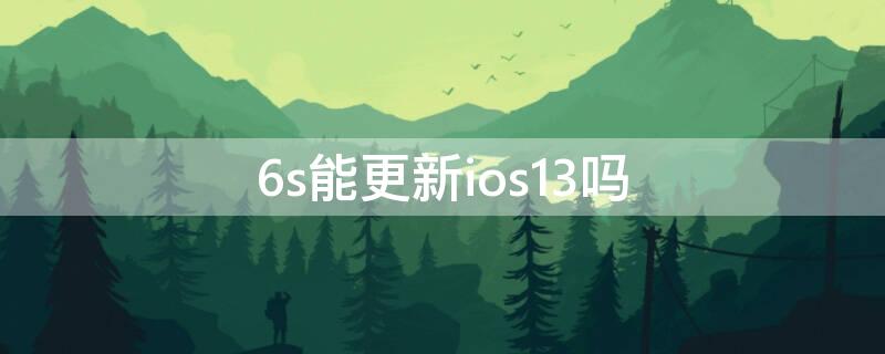 6s能更新ios13吗 6s能升级ios13.3吗