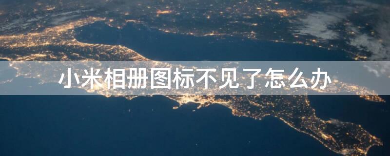 小米相册图标不见了怎么办（小米相册图标不见了如何找回）