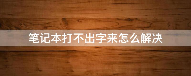 笔记本打不出字来怎么解决（笔记本打不出字来怎么解决呢）