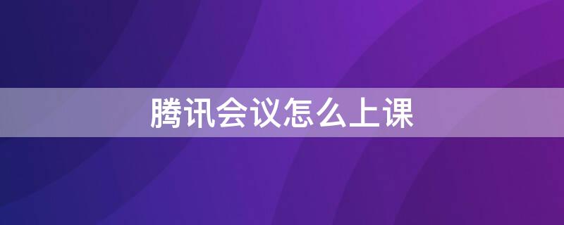 腾讯会议怎么上课 老师用腾讯会议怎么上课