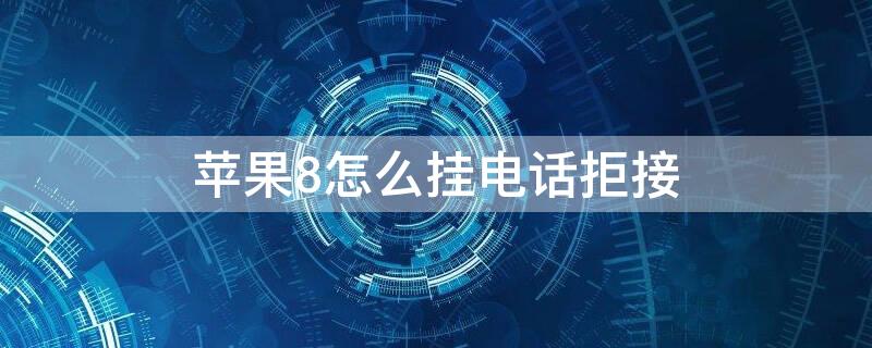 iPhone8怎么挂电话拒接（iphone8p怎么挂电话）