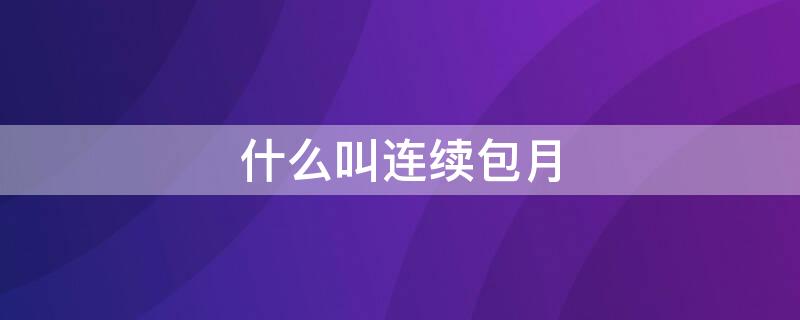 什么叫连续包月（什么叫连续包月?）