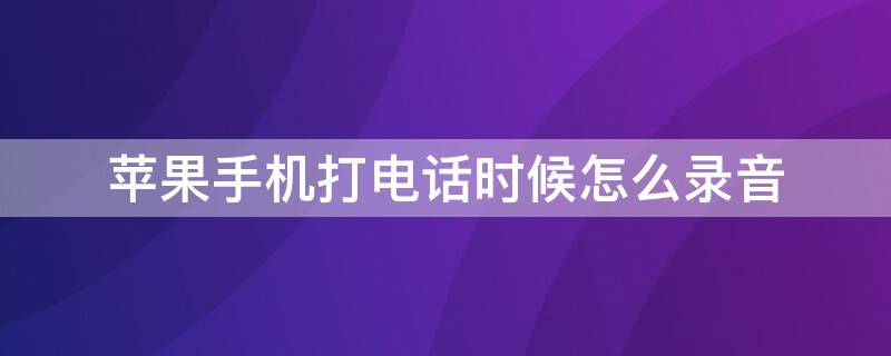 iPhone手机打电话时候怎么录音（苹果手机在打电话的时候怎么录音功能）