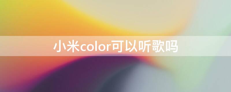 小米color可以听歌吗（小米color能放音乐吗）