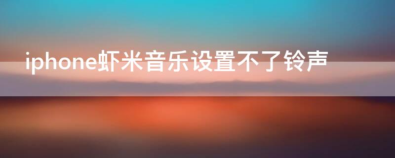 iPhone虾米音乐设置不了铃声 ios虾米音乐设置铃声