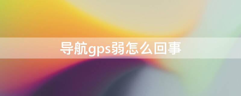 导航gps弱怎么回事 导航gps信号弱解决方法