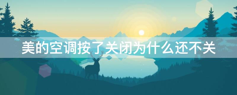 美的空调按了关闭为什么还不关（美的空调按了关闭为什么还不关机）