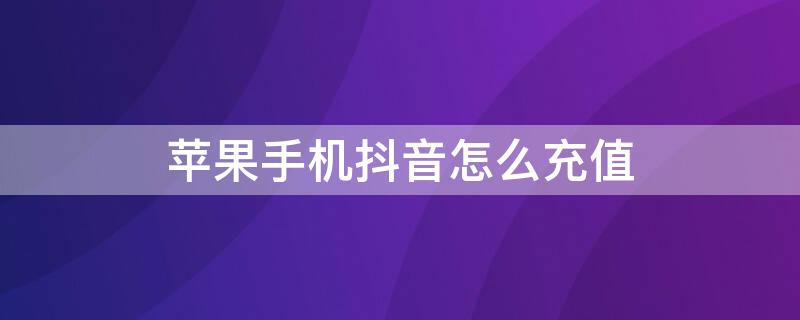 iPhone手机抖音怎么充值（苹果手机充值抖音怎么充值）