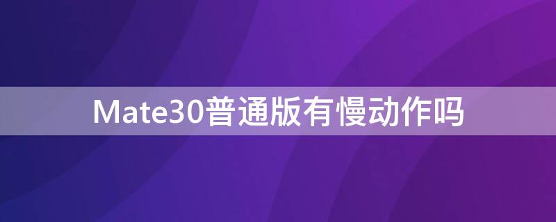 Mate30普通版有慢动作吗 mate30慢动作怎么用
