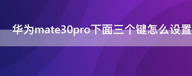 华为mate30pro下面三个键怎么设置 mate30pro下方三个传统按键