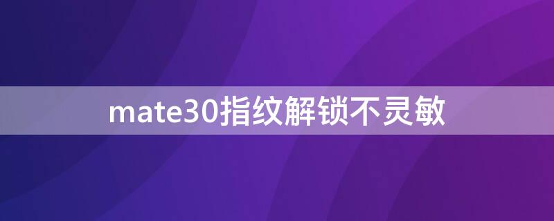 mate30指纹解锁不灵敏 mate30 指纹解锁总没反应