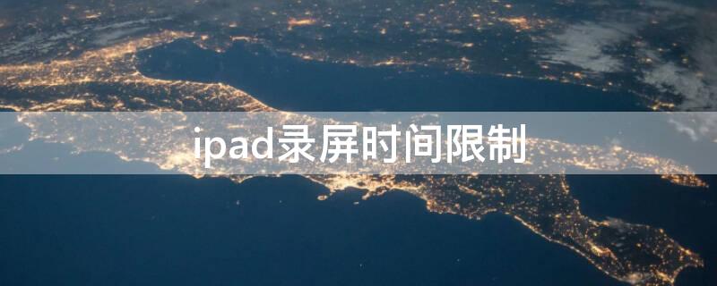 ipad录屏时间限制 ipad录屏有没有时间限制