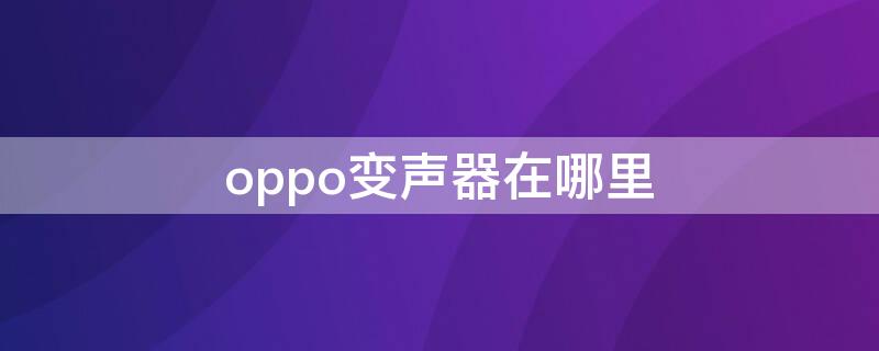 oppo变声器在哪里 oppo自带变声