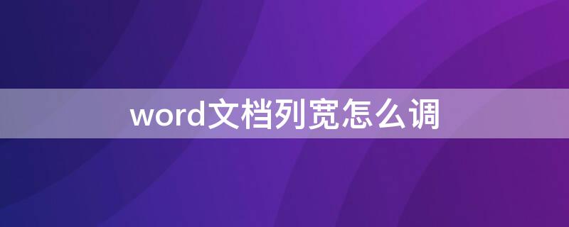 word文档列宽怎么调 word文档里面怎么调列宽