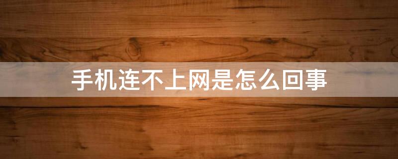 手机连不上网是怎么回事 手机连不上网是怎么回事儿