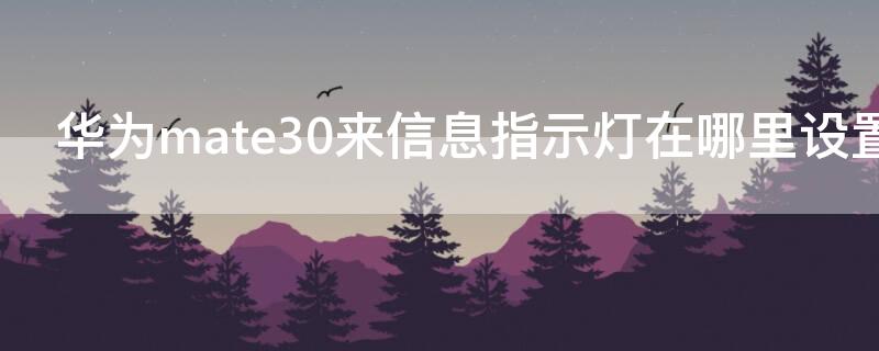 华为mate30来信息指示灯在哪里设置（华为mate30消息来了怎么亮灯）