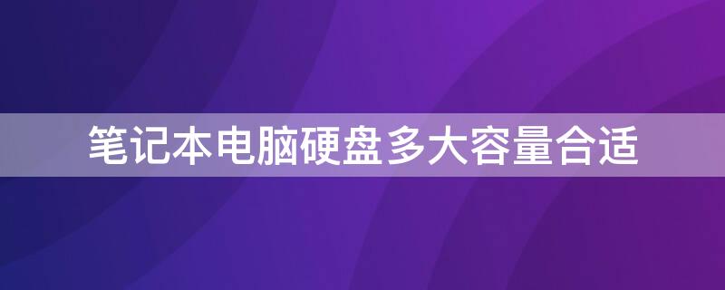 笔记本电脑硬盘多大容量合适 笔记本电脑硬盘多大容量比较好