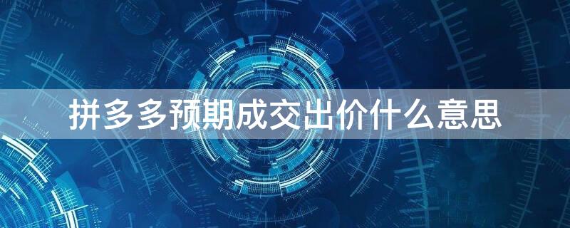 拼多多预期成交出价什么意思 拼多多预期成交出价什么意思呀