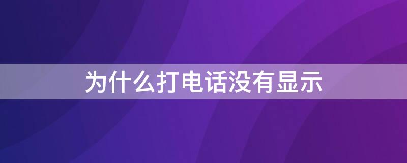 为什么打电话没有显示 为什么打电话没有显示来电