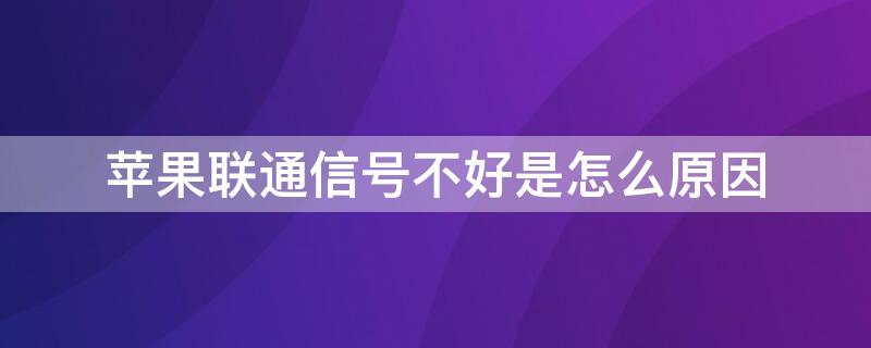 iPhone联通信号不好是怎么原因 iphone 联通信号不好