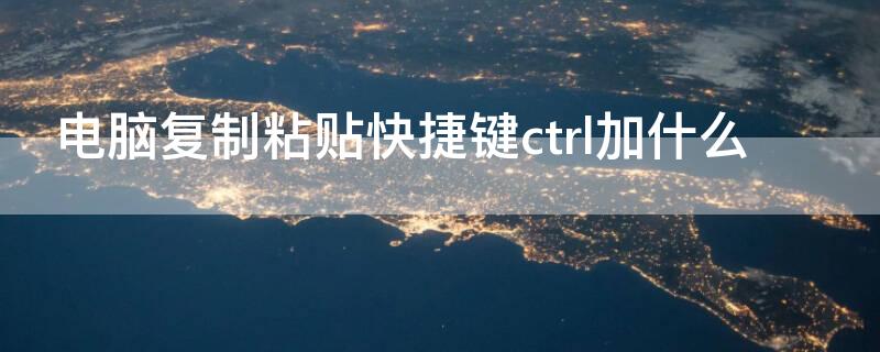 电脑复制粘贴快捷键ctrl加什么 电脑复制粘贴快捷键ctrl加什么图片