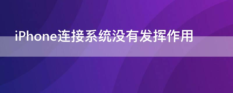 iPhone连接系统没有发挥作用 iphone连接系统没有发挥作用吗