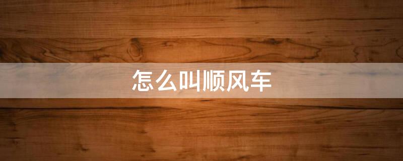 怎么叫顺风车（怎么叫顺风车拉货）
