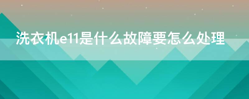 洗衣机e11是什么故障要怎么处理（三洋洗衣机e11是什么故障要怎么处理）