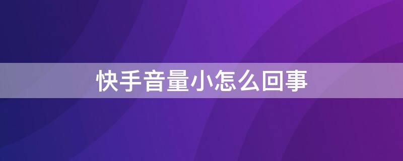快手音量小怎么回事 快手音量小是怎么回事