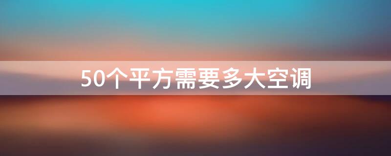 50个平方需要多大空调（50个平方需要多大空调机）