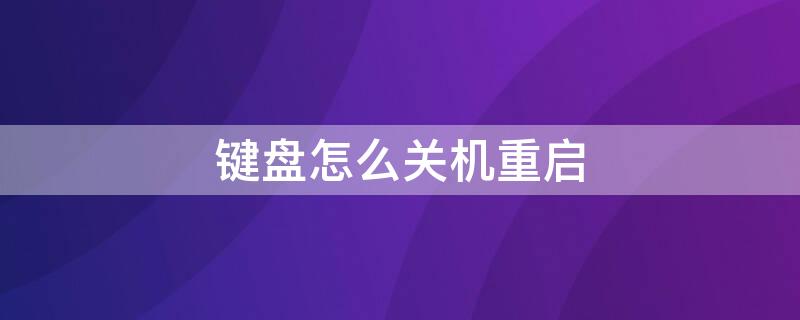键盘怎么关机重启 键盘关机重启快捷键