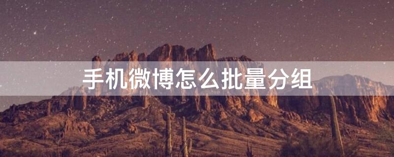 手机微博怎么批量分组 手机微博怎么批量分组图片