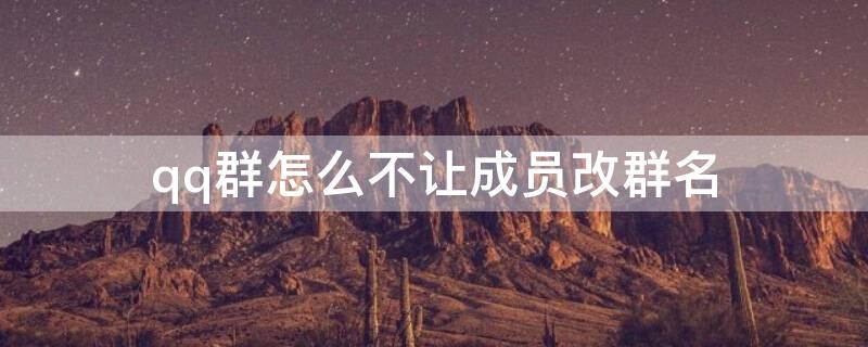 qq群怎么不让成员改群名 qq群怎么不让成员改群名和昵称