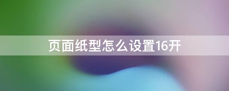 页面纸型怎么设置16开 页面纸型怎么设置16开的纸