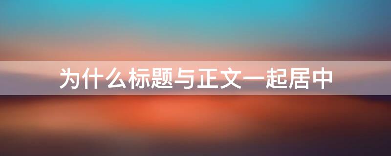 为什么标题与正文一起居中 为什么标题和正文之间间距大