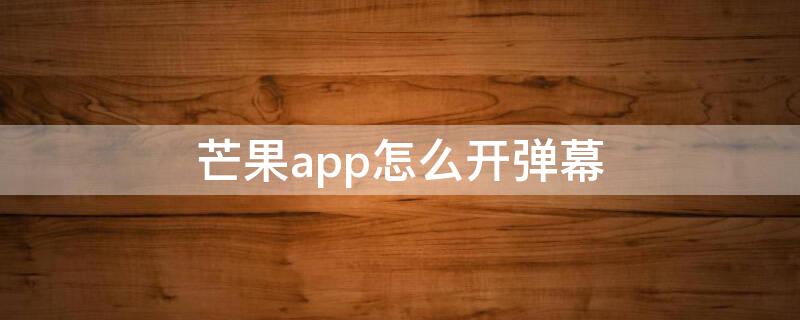 芒果app怎么开弹幕 芒果在哪开弹幕