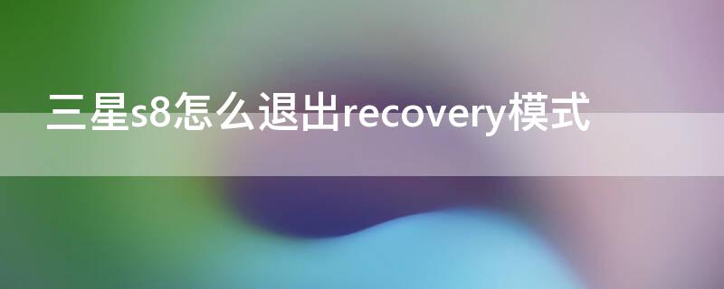 三星s8怎么退出recovery模式 三星s8进入recovery 恢复出厂设置
