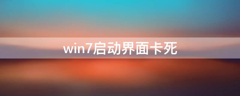 win7启动界面卡死 win7 启动 卡死