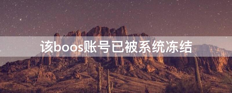 该boos账号已被系统冻结（boos账户被锁）