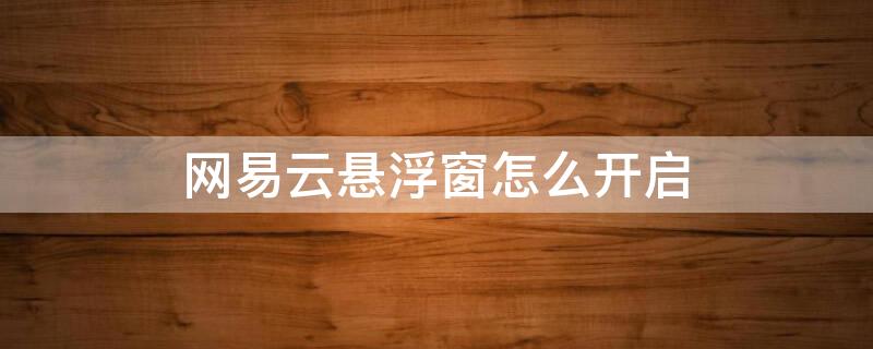 网易云悬浮窗怎么开启（网易云悬浮窗怎么开启声音）