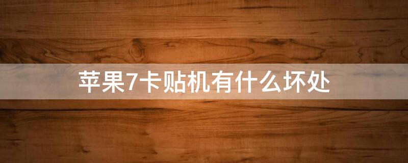 iPhone7卡贴机有什么坏处 iphone7p卡贴机优缺点
