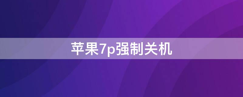 iPhone7p强制关机 iphone7p强制关机戳哪里