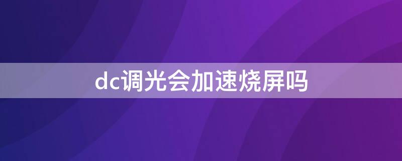 dc调光会加速烧屏吗（开dc调光会加速屏幕老化吗）